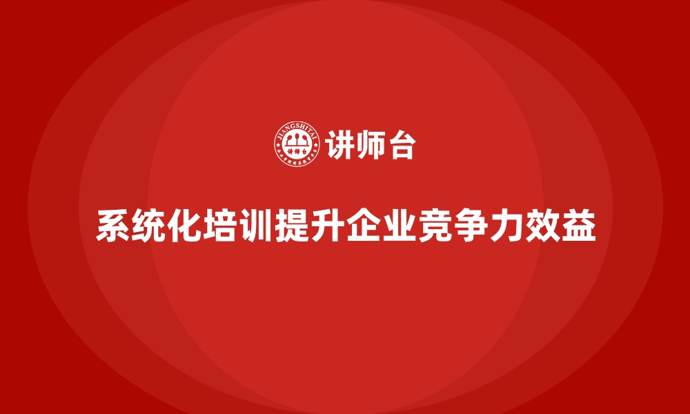 文章系统化员工培训助企业实现效益最大化的缩略图