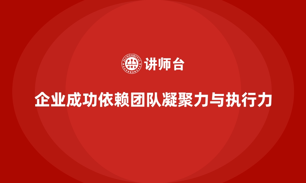 企业成功依赖团队凝聚力与执行力