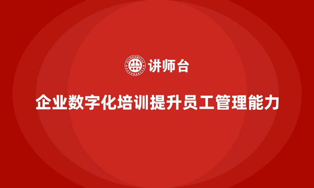 文章企业员工培训如何实现数字化管理能力提升的缩略图