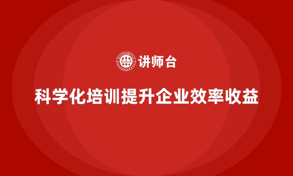 文章科学化培训推动企业管理效率与收益提升的缩略图