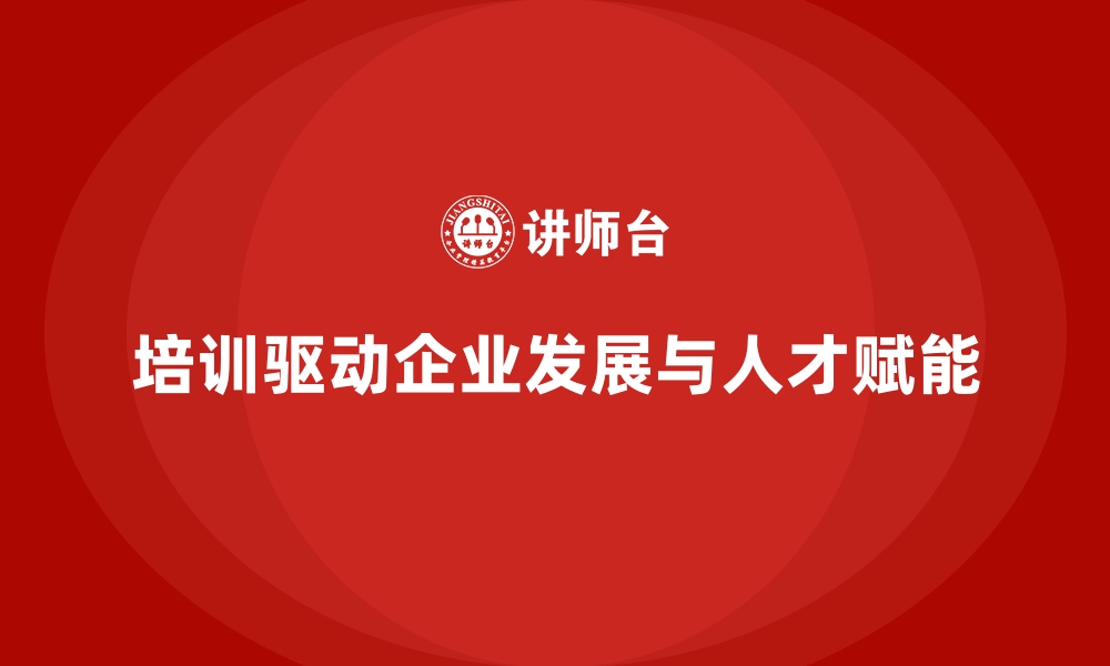 培训驱动企业发展与人才赋能