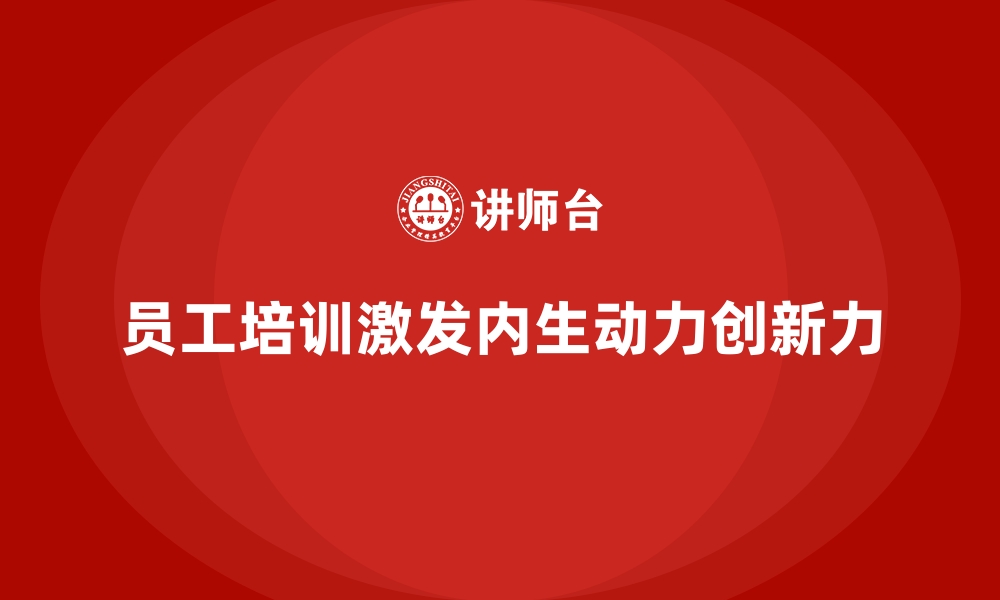 文章企业员工培训激发组织内生动力与创新力的缩略图