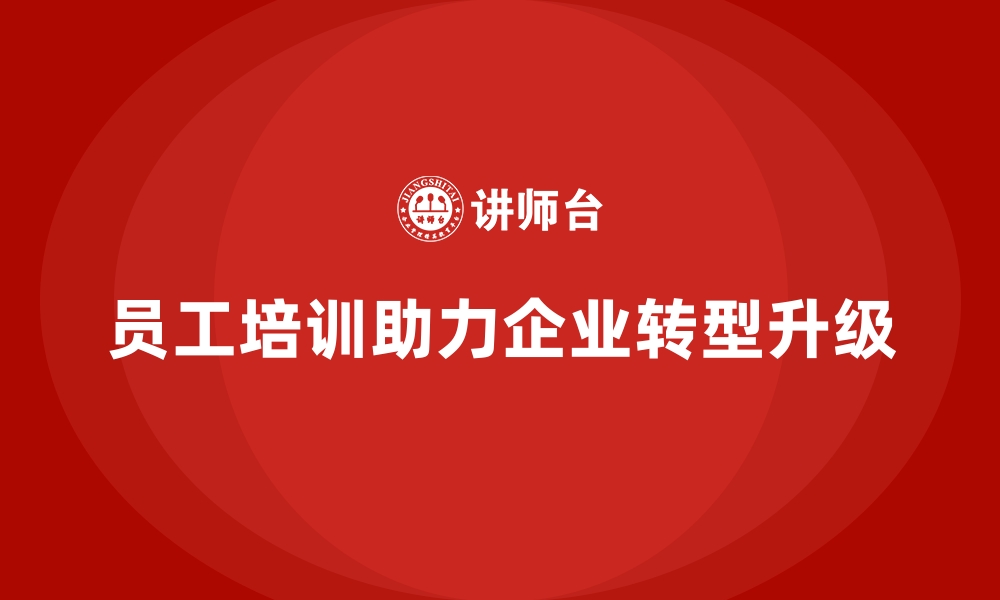 文章员工培训加速企业实现产业转型与升级的缩略图