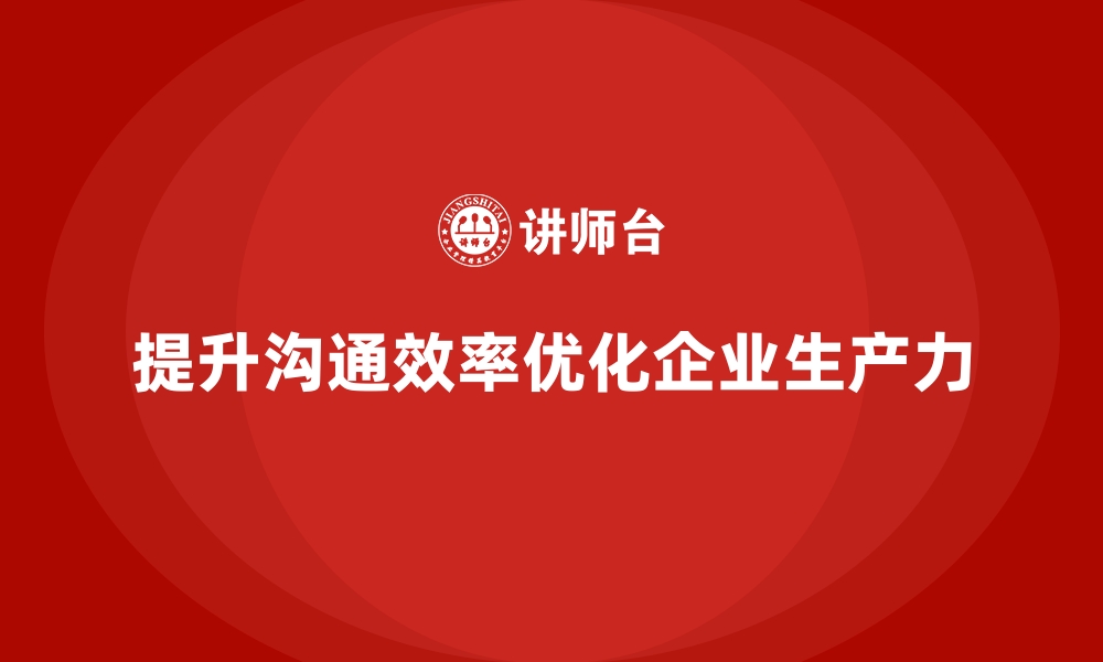 提升沟通效率优化企业生产力