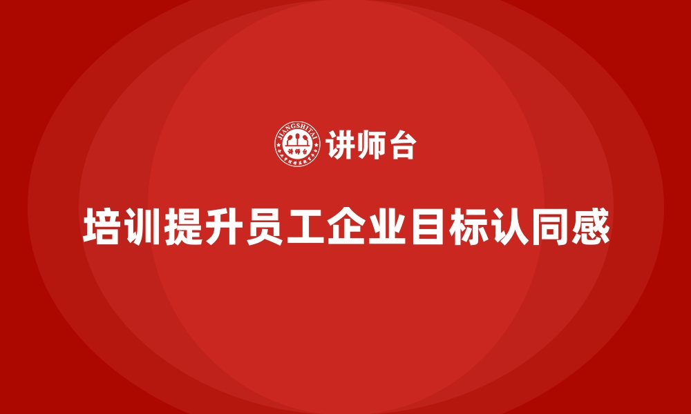 文章培训课程提升企业员工对目标的认同感的缩略图