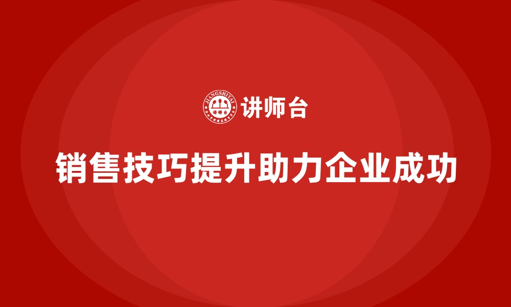 销售技巧提升助力企业成功