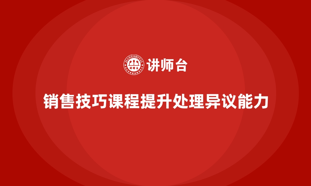 文章销售技巧课程让员工轻松应对客户异议的缩略图