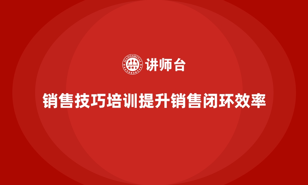 文章销售技巧培训让团队销售闭环更高效的缩略图