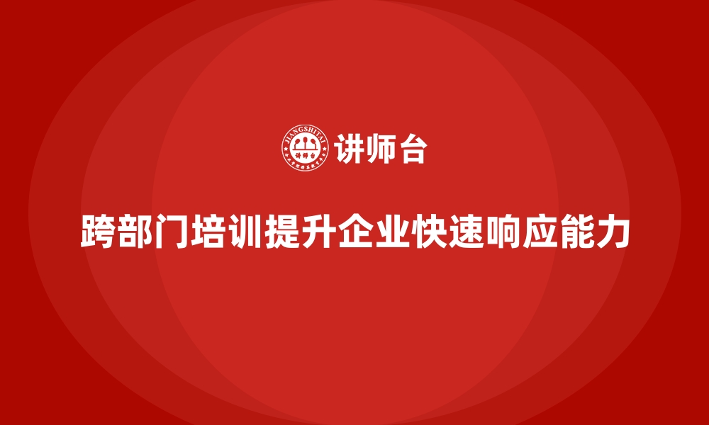 文章跨部门协作培训助企业打造快速响应体系的缩略图