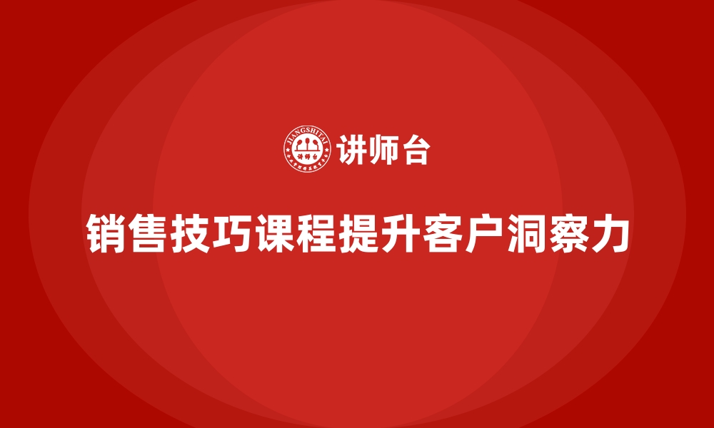 文章销售技巧课程提升员工对客户需求的洞察力的缩略图