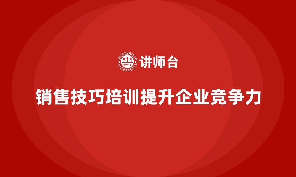 销售技巧培训提升企业竞争力