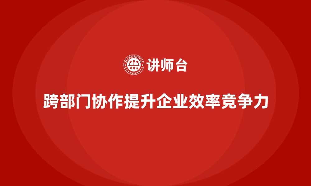 文章跨部门协作课程解决企业内部协同难题的缩略图