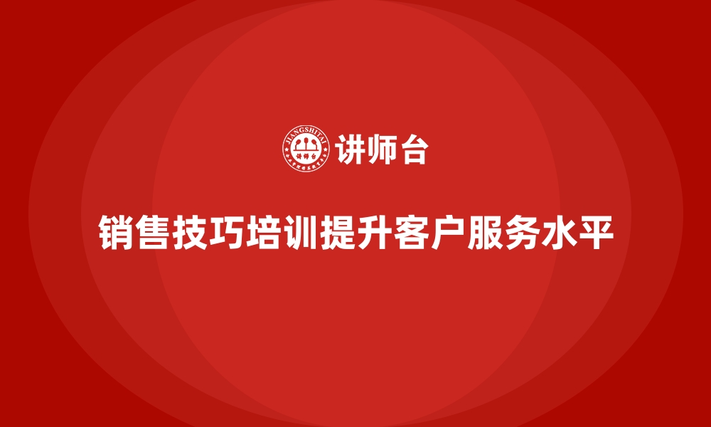 文章销售技巧培训推动客户服务水平提升的缩略图