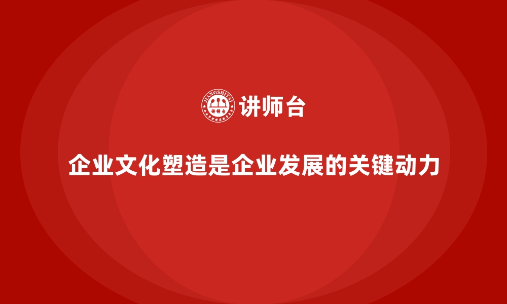 企业文化塑造是企业发展的关键动力