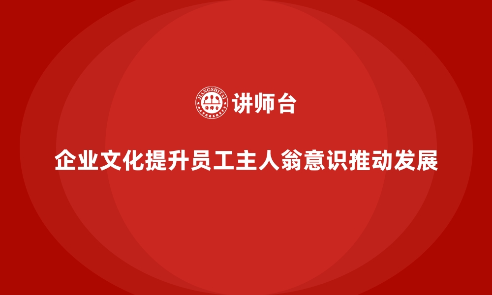 文章企业文化塑造课程增强员工主人翁意识的缩略图