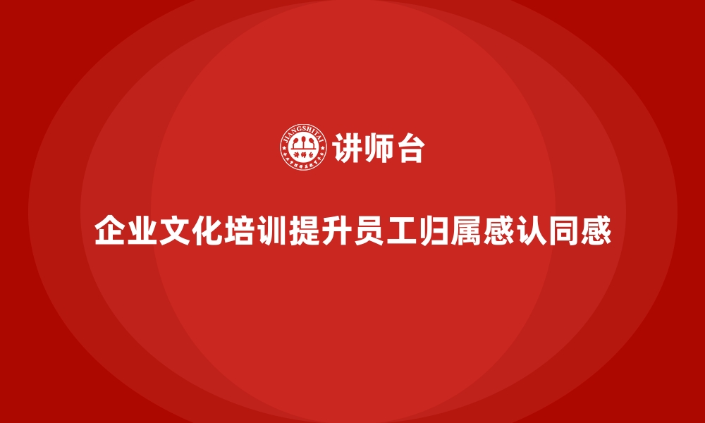 企业文化培训提升员工归属感认同感