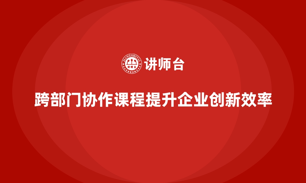 文章跨部门协作课程帮助企业激发协作潜力的缩略图