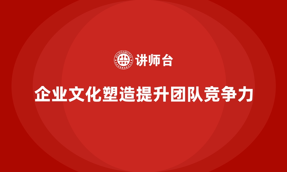 文章企业文化塑造课程是团队成长的精神动力的缩略图