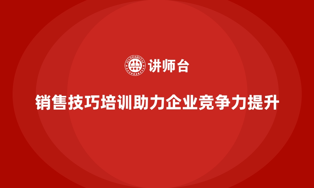 销售技巧培训助力企业竞争力提升