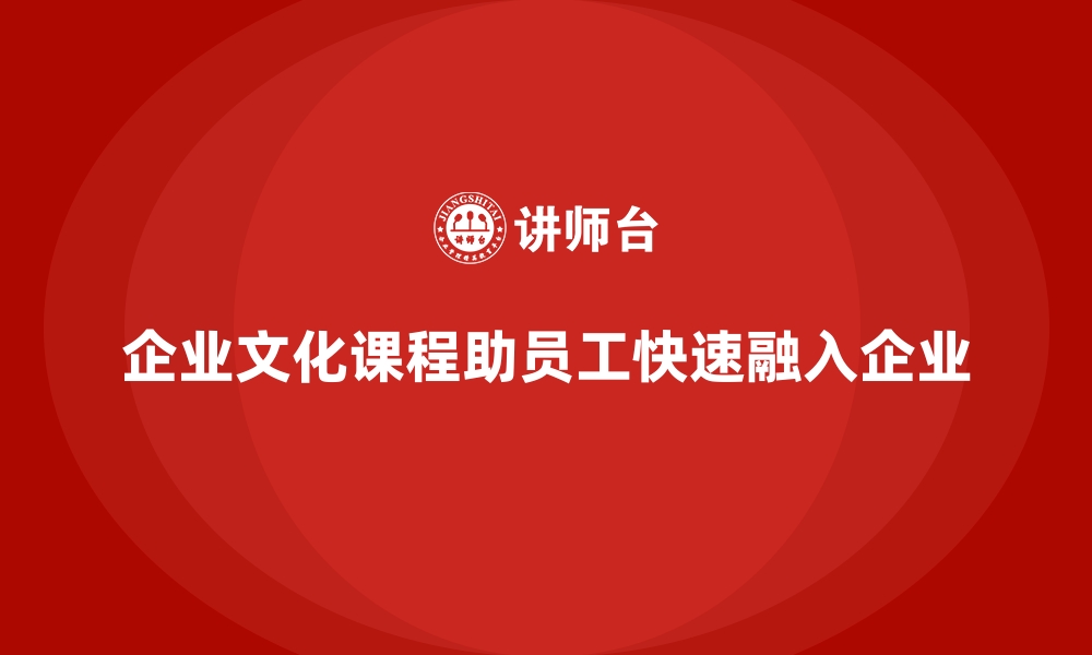 文章企业文化课程帮助员工快速融入工作角色的缩略图