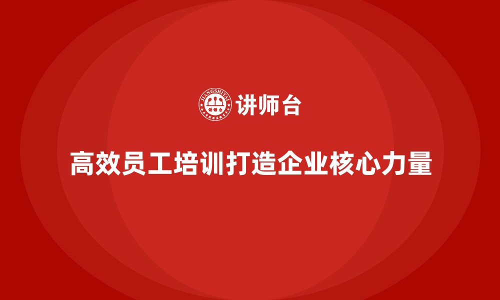 文章高效员工培训打造企业核心力量的缩略图