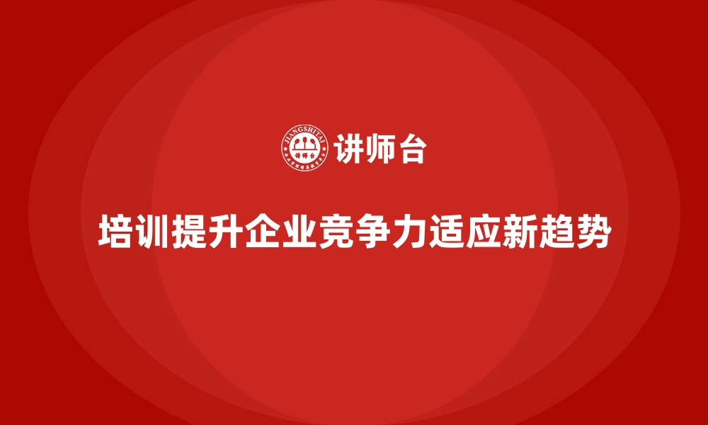 培训提升企业竞争力适应新趋势