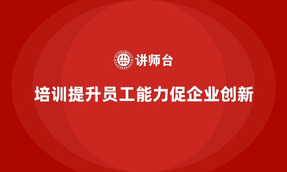 文章员工培训提升员工能力，促进企业创新的缩略图