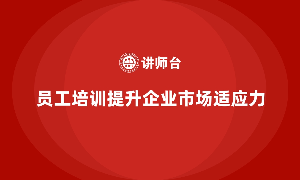 文章企业如何通过员工培训打造更强的市场适应力的缩略图