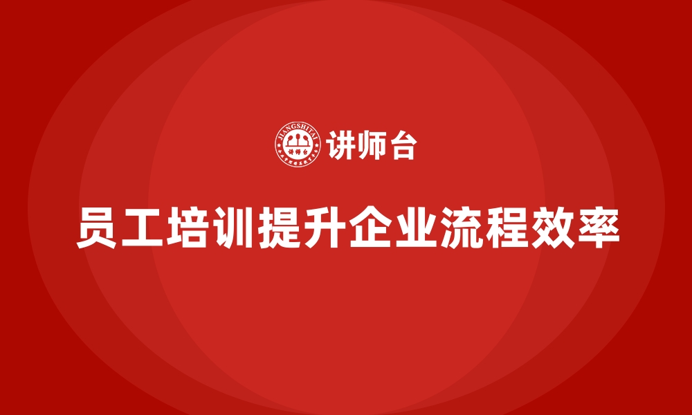 文章员工培训如何帮助企业提高工作流程效率的缩略图