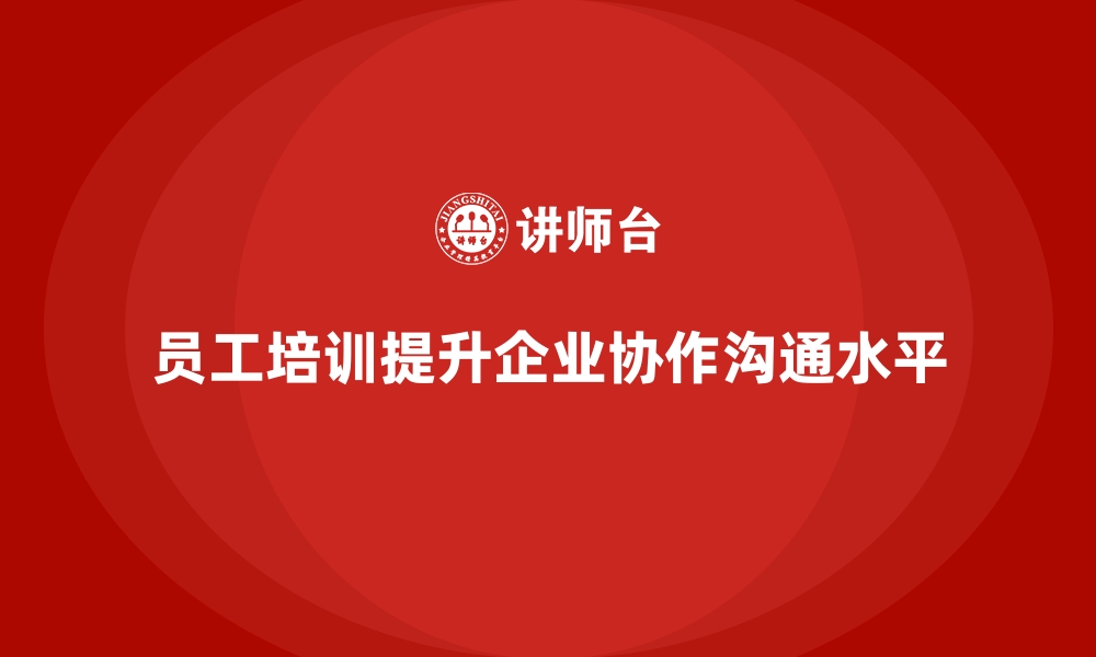 文章员工培训帮助企业提升整体协作与沟通水平的缩略图