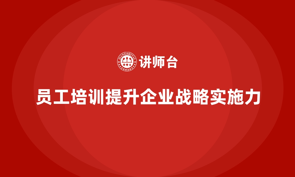 文章员工培训助力企业提高整体战略实施力的缩略图