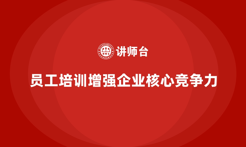 文章企业如何通过员工培训增强核心竞争力的缩略图