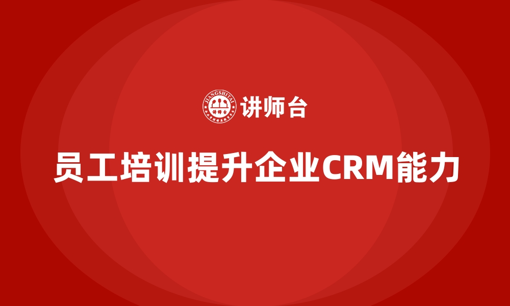 员工培训提升企业CRM能力