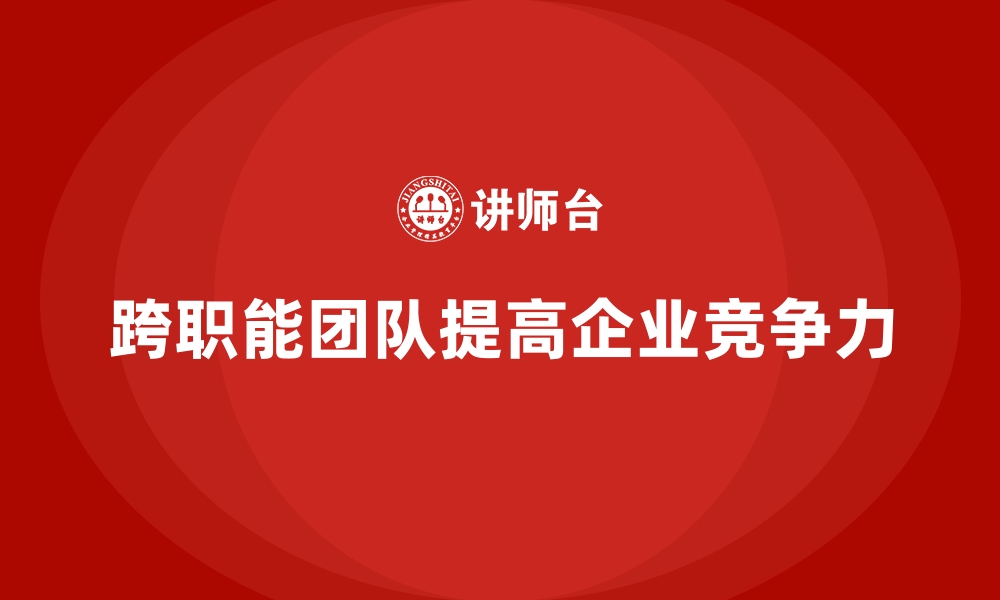 文章员工培训如何帮助企业培养高效的跨职能团队的缩略图