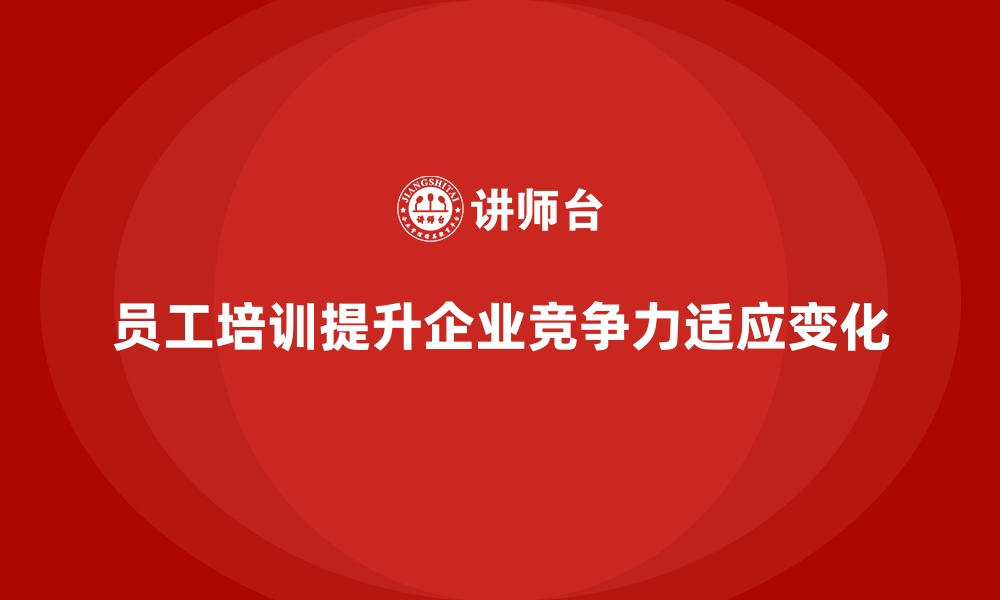 文章员工培训帮助企业快速适应市场的变化与挑战的缩略图