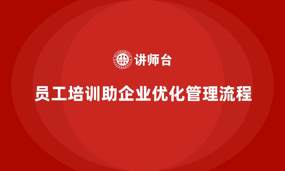 文章员工培训如何帮助企业优化管理流程的缩略图