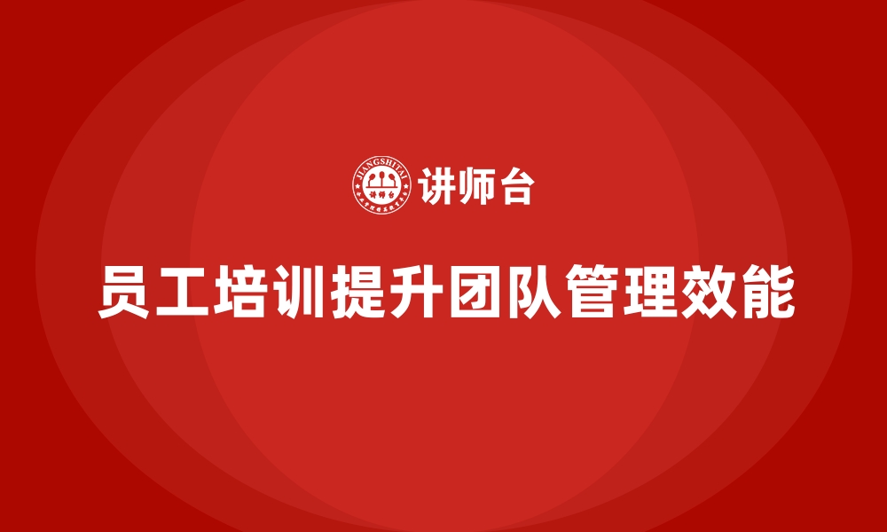 文章员工培训如何帮助企业提升团队管理效能的缩略图