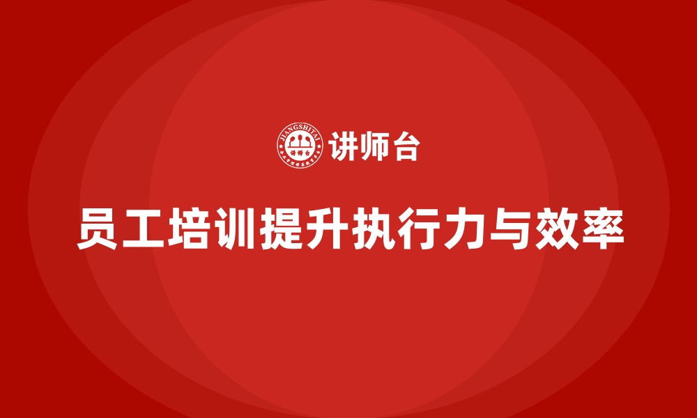 文章员工培训如何帮助企业提升团队的执行力和效率的缩略图