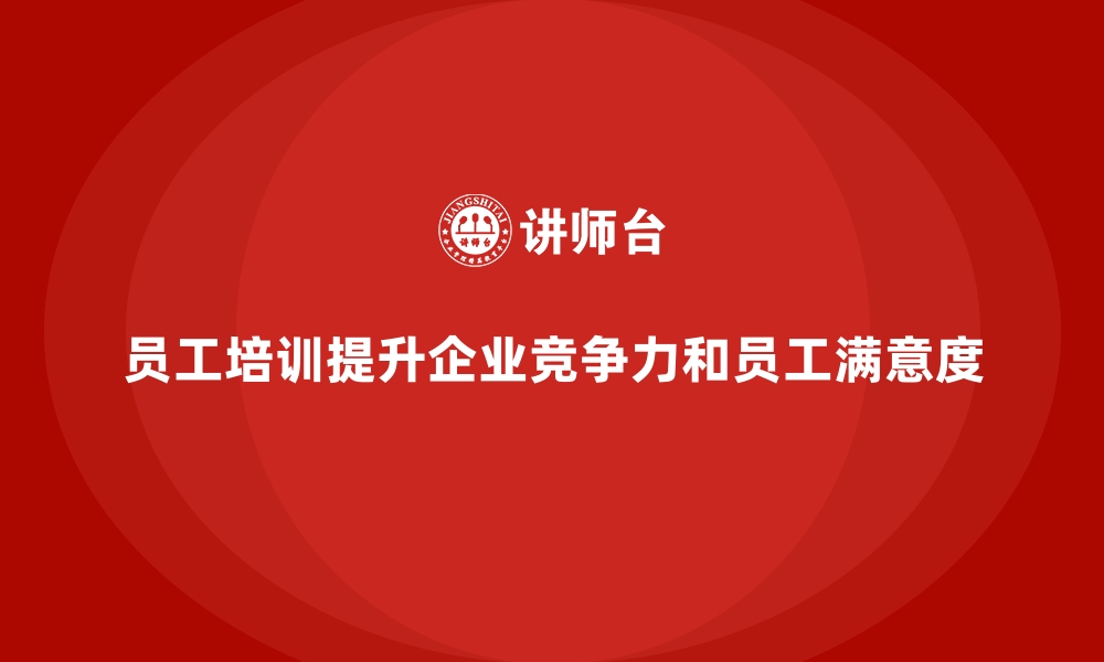 员工培训提升企业竞争力和员工满意度