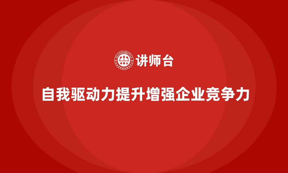 文章企业员工培训如何提升员工的自我驱动力的缩略图