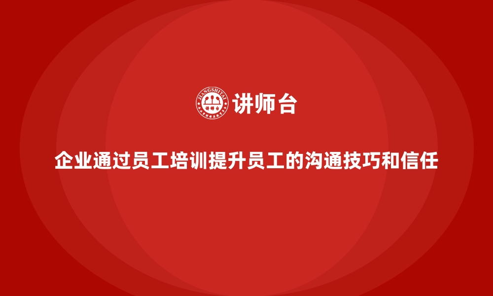 文章企业通过员工培训提升员工的沟通技巧和信任的缩略图