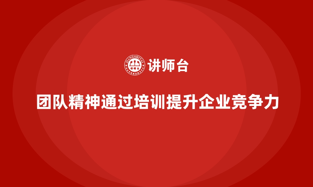 团队精神通过培训提升企业竞争力