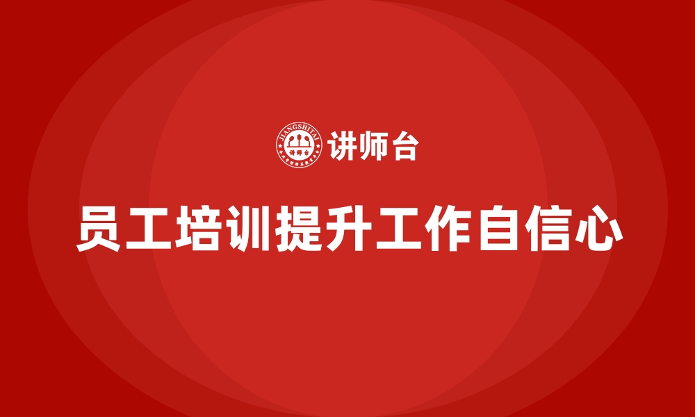 文章企业员工培训如何帮助提高员工工作自信心的缩略图