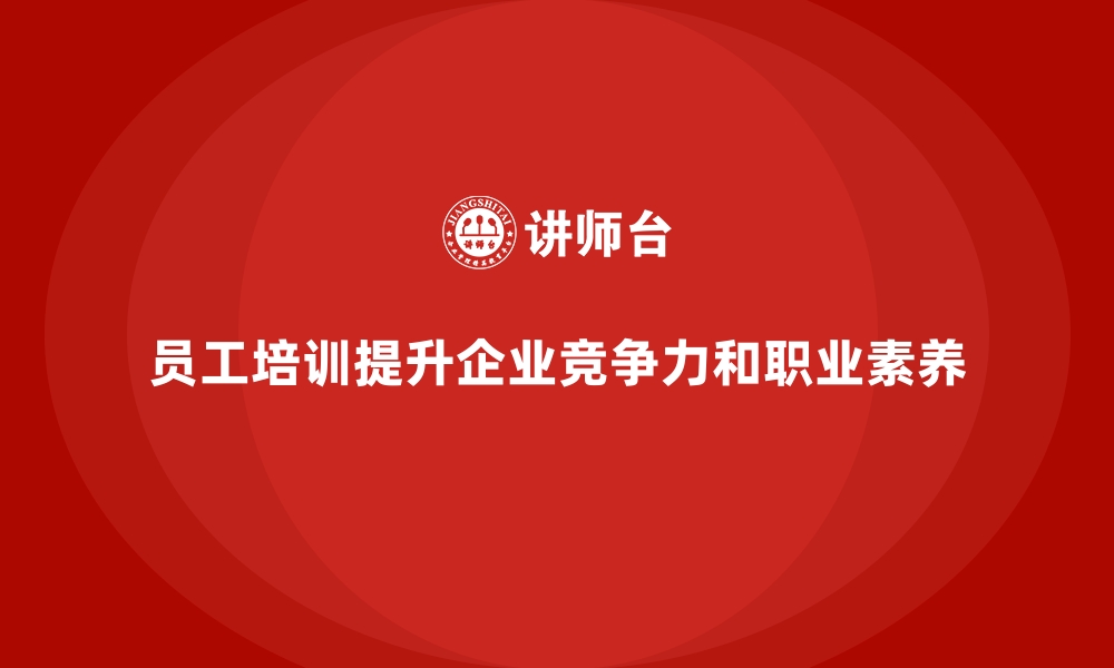 员工培训提升企业竞争力和职业素养