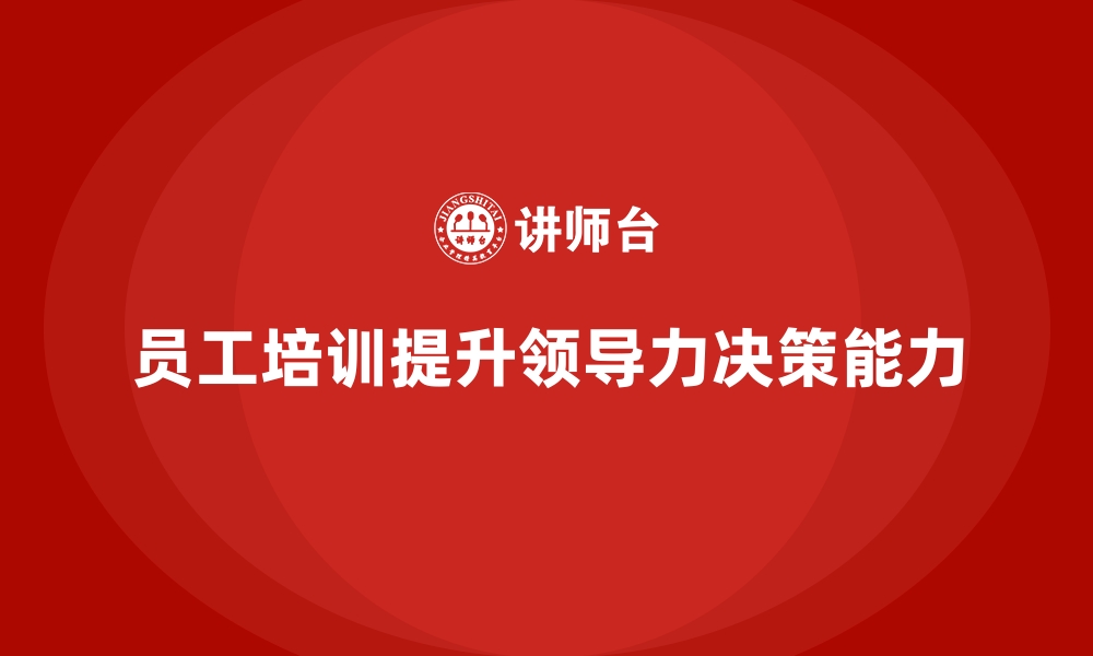 文章企业通过员工培训提升员工的领导力和决策能力的缩略图