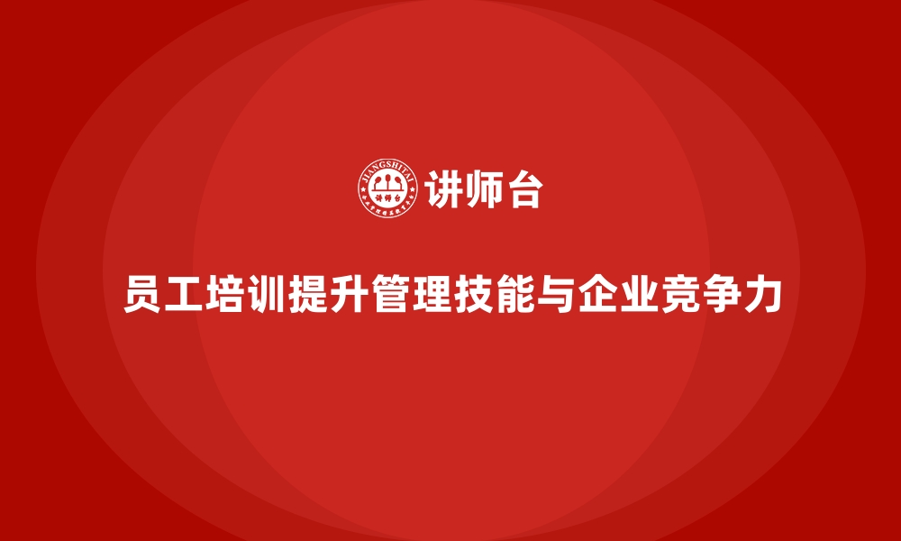 员工培训提升管理技能与企业竞争力