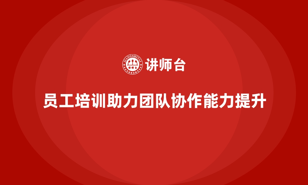 文章员工培训如何帮助企业提升团队的协同合作能力的缩略图