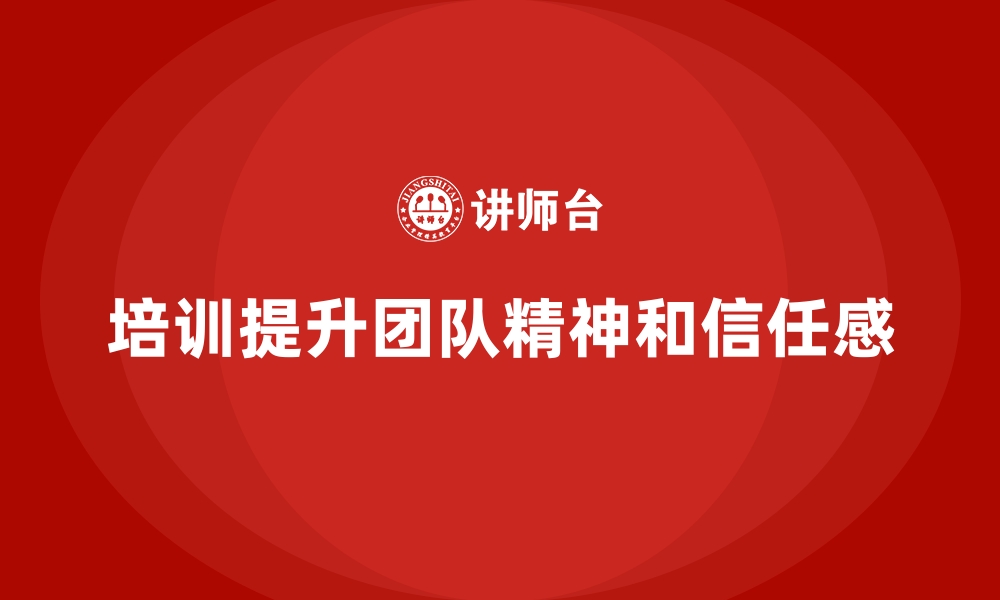 文章如何通过员工培训提升员工的团队精神和信任感的缩略图