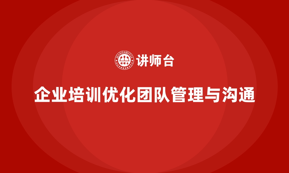 文章企业如何通过员工培训优化团队管理与沟通能力的缩略图