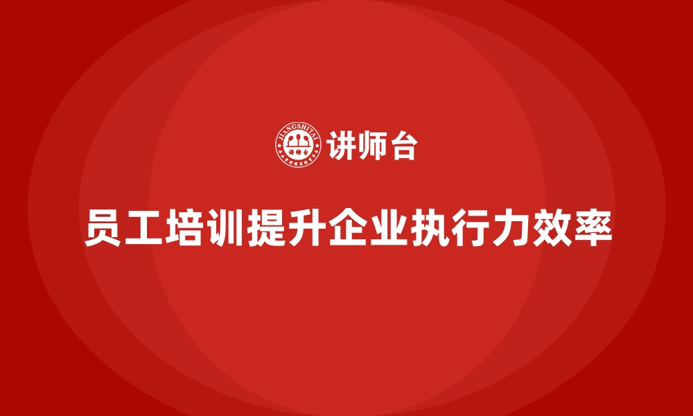 文章企业如何通过员工培训提升团队的执行力和效率的缩略图